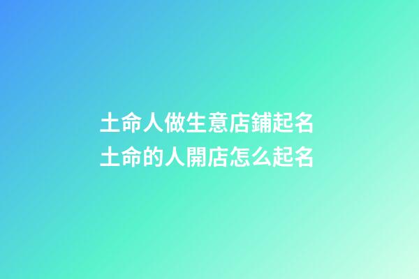 土命人做生意店鋪起名 土命的人開店怎么起名-第1張-店鋪起名-玄機派